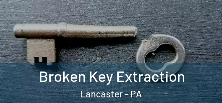 Broken Key Extraction Lancaster - PA