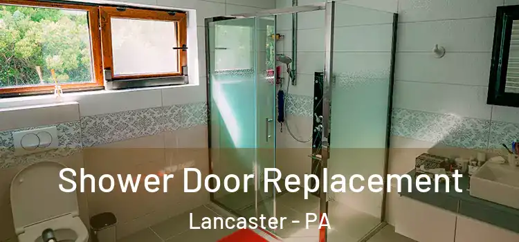 Shower Door Replacement Lancaster - PA